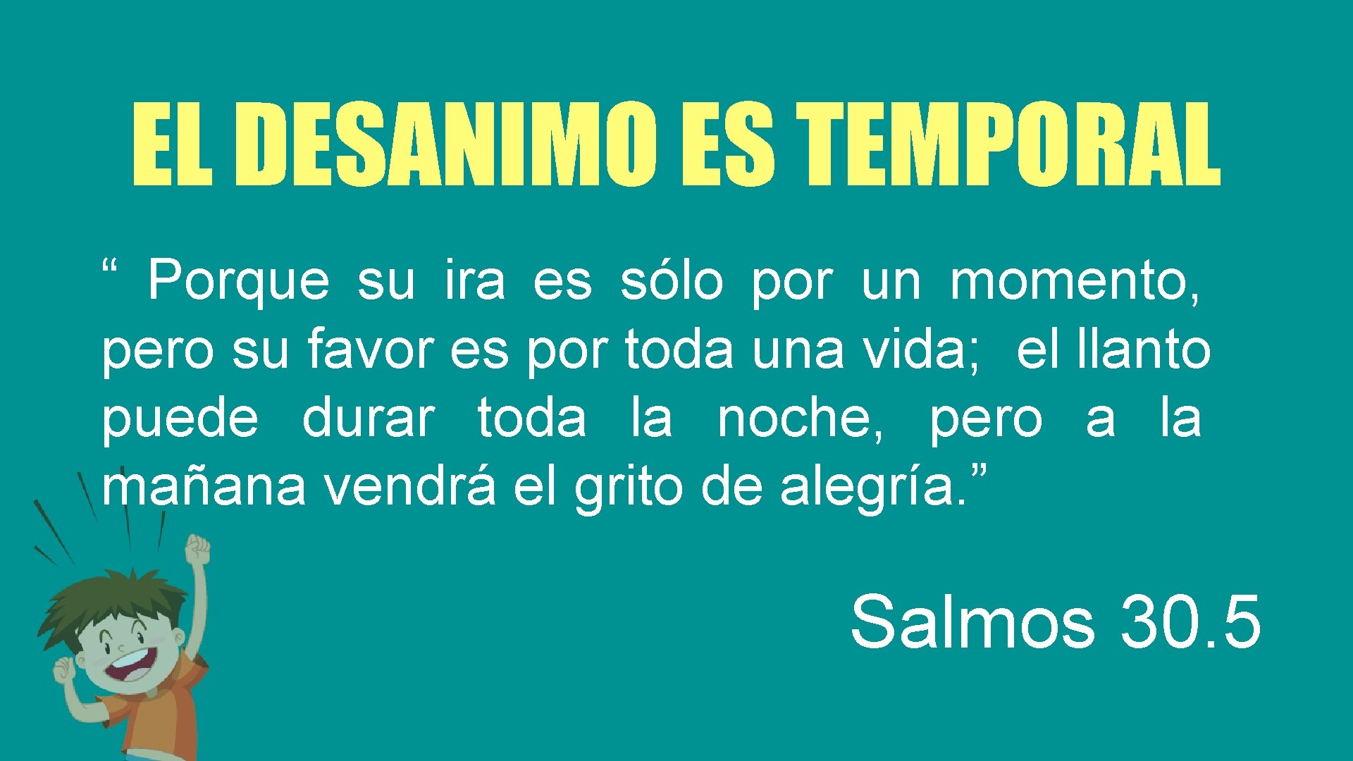 EL DESANIMO ES TEMPORAL “ Porque su ira es sólo por un momento, pero