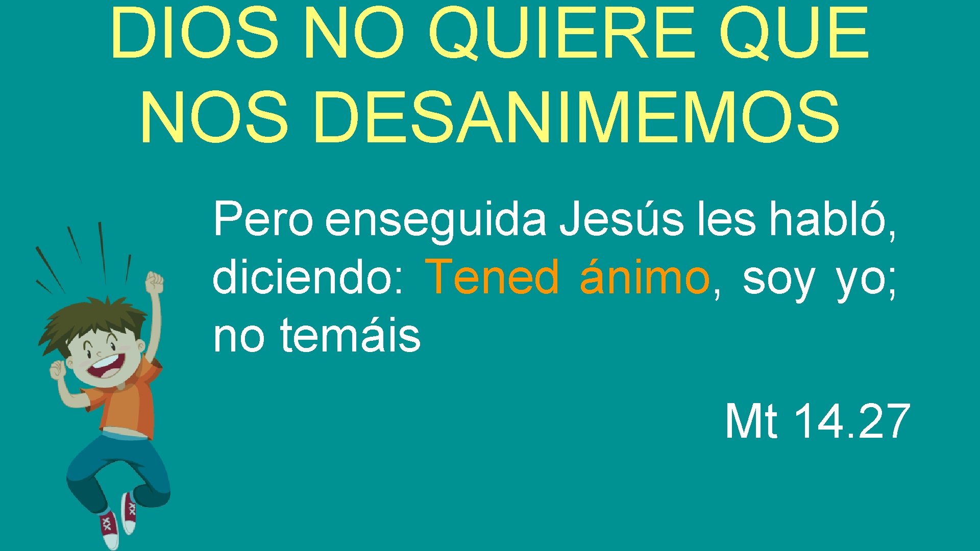 DIOS NO QUIERE QUE NOS DESANIMEMOS Pero enseguida Jesús les habló, diciendo: Tened ánimo,