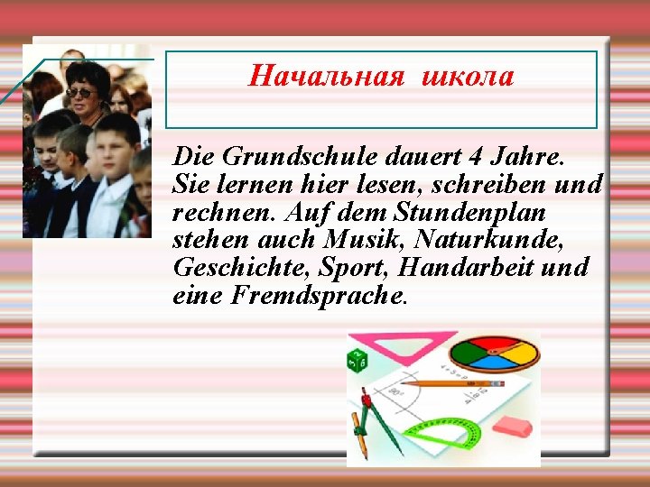 Начальная школа Die Grundschule dauert 4 Jahre. Sie lernen hier lesen, schreiben und rechnen.