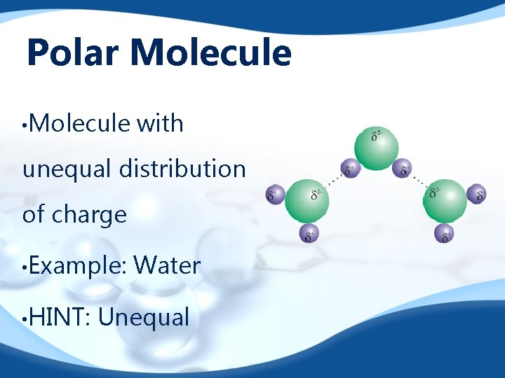 Polar Molecule • Molecule with unequal distribution of charge • Example: • HINT: Water