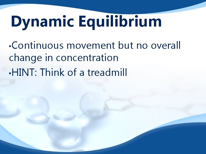 Dynamic Equilibrium • Continuous movement but no overall change in concentration • HINT: Think
