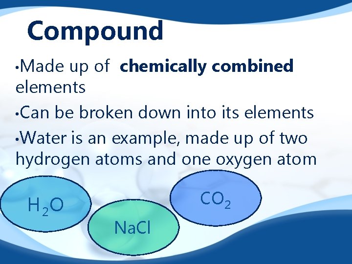 Compound • Made up of chemically combined elements • Can be broken down into