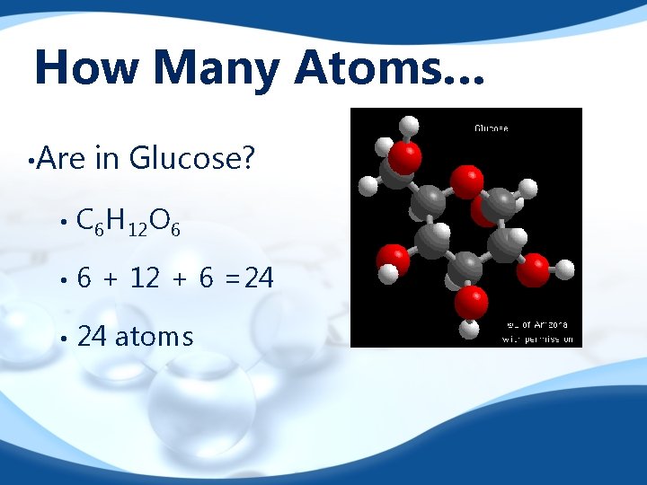 How Many Atoms… • Are in Glucose? • C 6 H 12 O 6