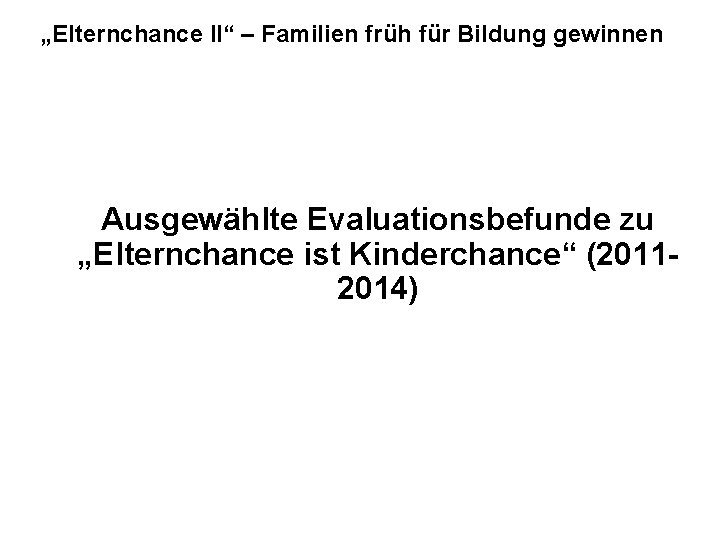 „Elternchance II“ – Familien früh für Bildung gewinnen Ausgewählte Evaluationsbefunde zu „Elternchance ist Kinderchance“