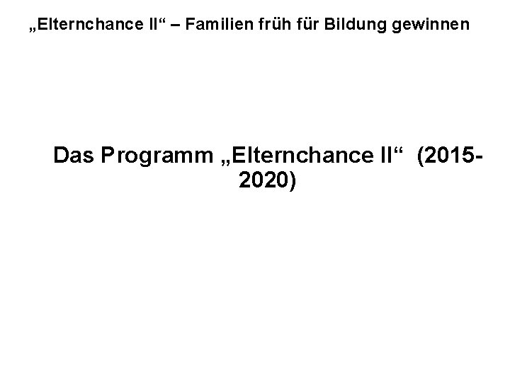 „Elternchance II“ – Familien früh für Bildung gewinnen Das Programm „Elternchance II“ (20152020) 