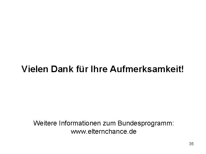 Vielen Dank für Ihre Aufmerksamkeit! Weitere Informationen zum Bundesprogramm: www. elternchance. de 35 