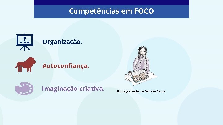 Competências em FOCO Organização. Autoconfiança. Imaginação criativa. Ilustração: Anderson Felix dos Santos 