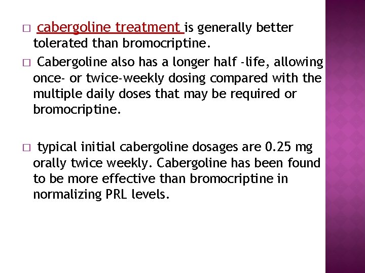 � cabergoline treatment is generally better tolerated than bromocriptine. � Cabergoline also has a