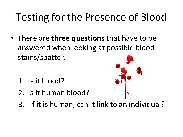 Testing for the Presence of Blood • There are three questions that have to