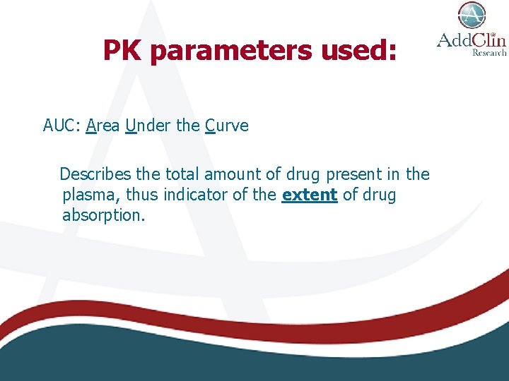 PK parameters used: AUC: Area Under the Curve Describes the total amount of drug