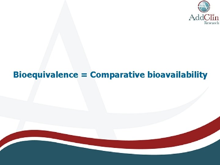 Bioequivalence = Comparative bioavailability 