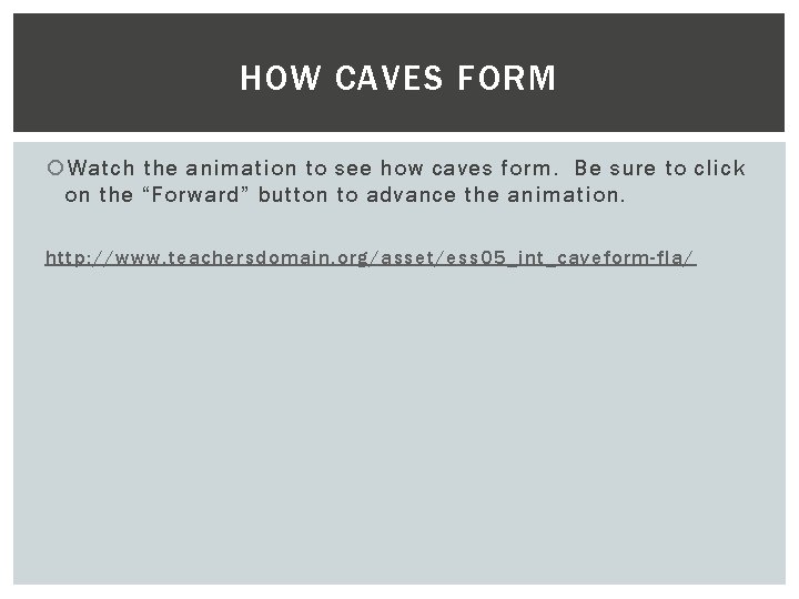 HOW CAVES FORM Watch the animation to see how caves form. Be sure to