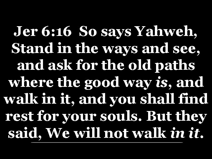 Jer 6: 16 So says Yahweh, Stand in the ways and see, and ask