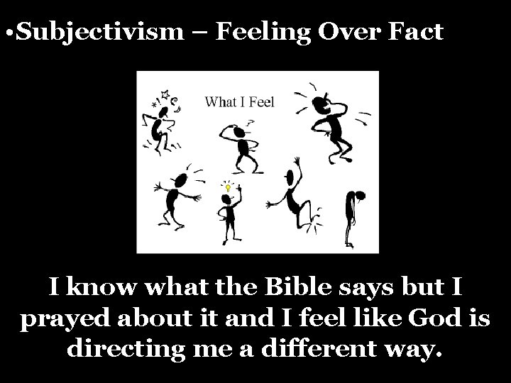  • Subjectivism – Feeling Over Fact I know what the Bible says but