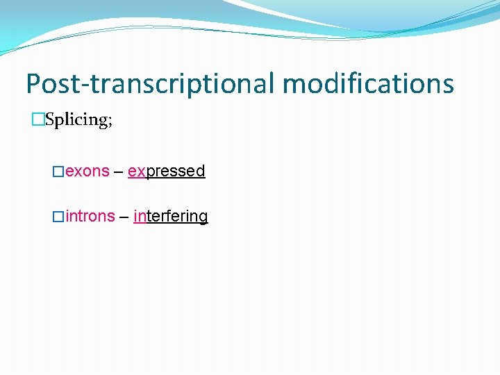 Post-transcriptional modifications �Splicing; �exons – expressed �introns – interfering 