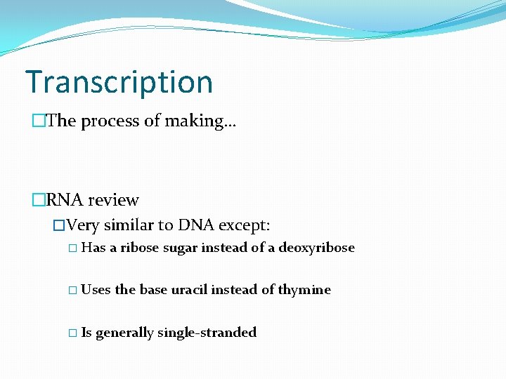 Transcription �The process of making… �RNA review �Very similar to DNA except: � Has