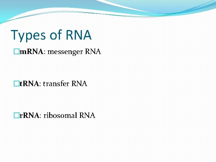 Types of RNA �m. RNA: messenger RNA �t. RNA: transfer RNA �r. RNA: ribosomal