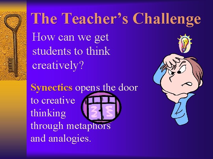The Teacher’s Challenge How can we get students to think creatively? Synectics opens the