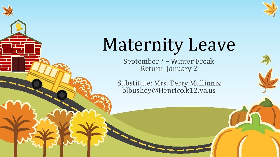 Maternity Leave September ? – Winter Break Return: January 2 Substitute: Mrs. Terry Mullinnix
