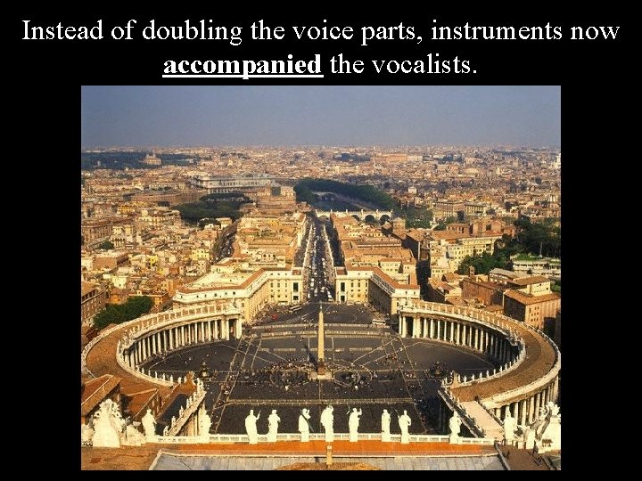 Instead of doubling the voice parts, instruments now accompanied the vocalists. 