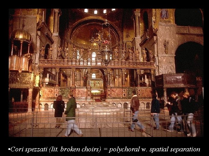  • Cori spezzati (lit. broken choirs) = polychoral w. spatial separation 