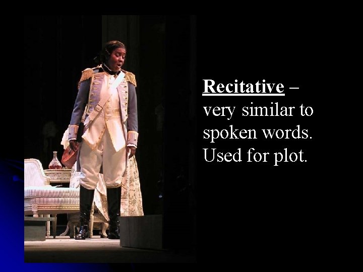 Recitative – very similar to spoken words. Used for plot. 