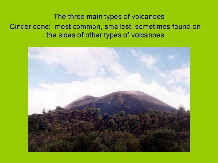 The three main types of volcanoes Cinder cone: most common, smallest, sometimes found on