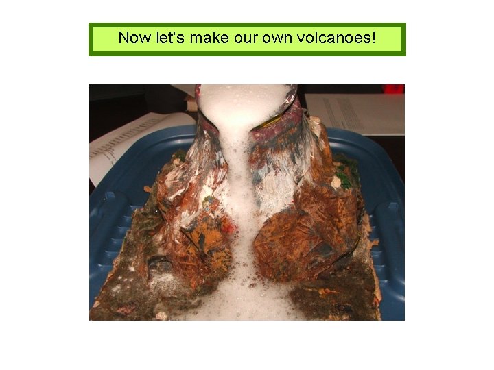 Now let’s make our own volcanoes! 