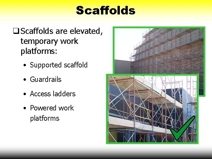 Scaffolds are elevated, temporary work platforms: • Supported scaffold • Guardrails • Access ladders