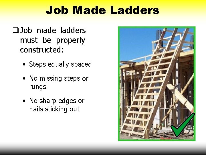 Job Made Ladders Job made ladders must be properly constructed: • Steps equally spaced