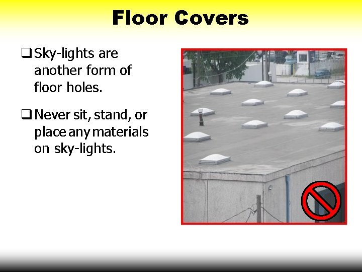 Floor Covers Sky-lights are another form of floor holes. Never sit, stand, or place