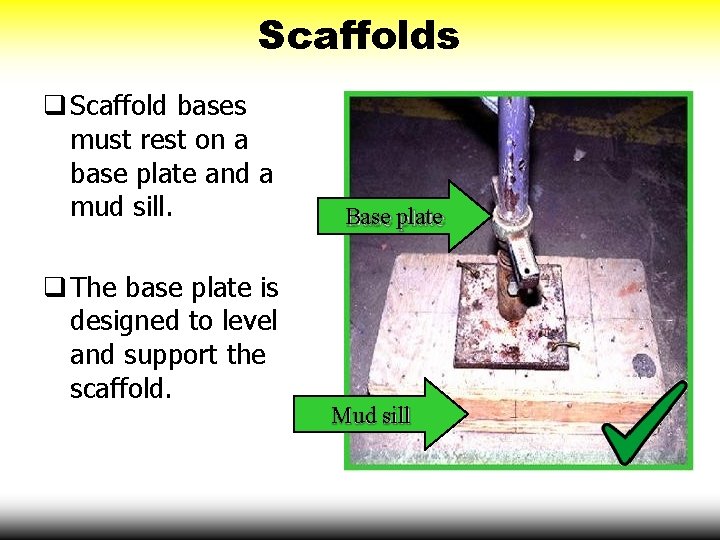 Scaffolds Scaffold bases must rest on a base plate and a mud sill. The