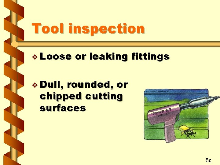 Tool inspection v Loose or leaking fittings v Dull, rounded, or chipped cutting surfaces