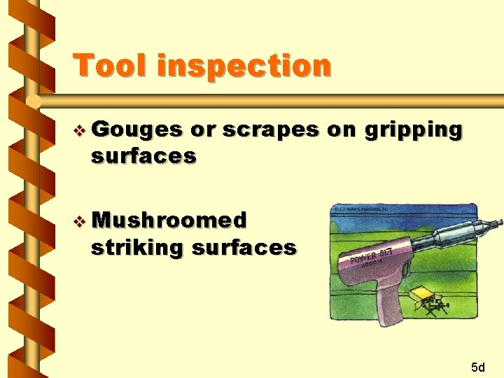 Tool inspection v Gouges or scrapes on gripping surfaces v Mushroomed striking surfaces 5