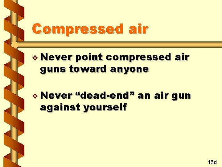 Compressed air v Never point compressed air guns toward anyone v Never “dead-end” an