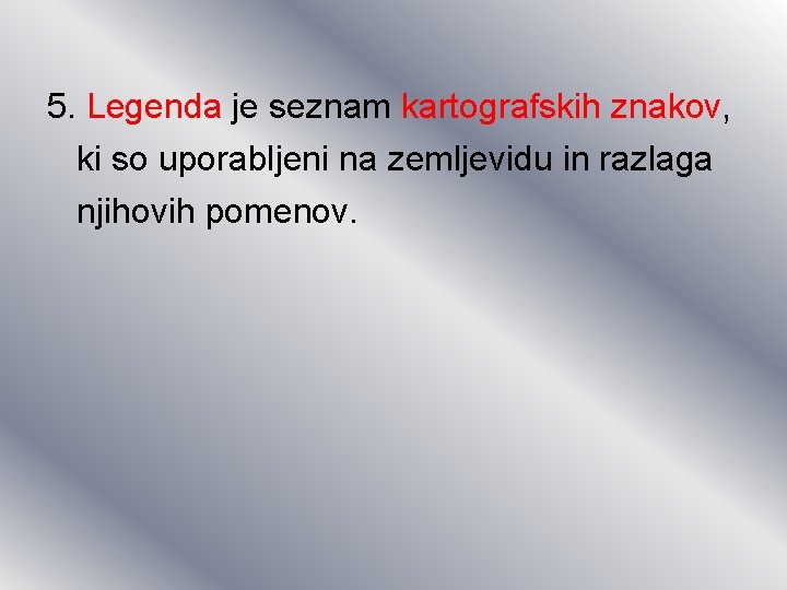 5. Legenda je seznam kartografskih znakov, ki so uporabljeni na zemljevidu in razlaga njihovih 5. Legenda je seznam kartografskih znakov, ki so uporabljeni na zemljevidu in razlaga njihovih