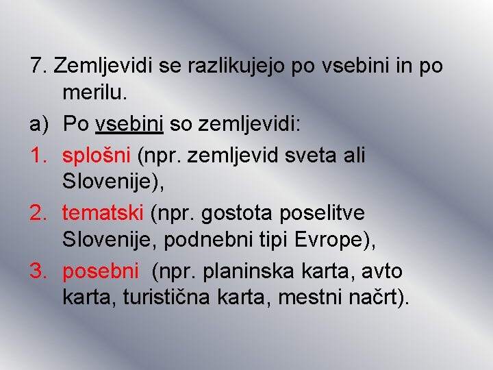 7. Zemljevidi se razlikujejo po vsebini in po merilu. a) Po vsebini so zemljevidi: 7. Zemljevidi se razlikujejo po vsebini in po merilu. a) Po vsebini so zemljevidi: