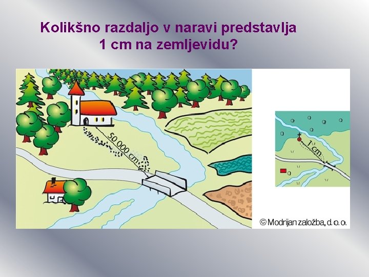 Kolikšno razdaljo v naravi predstavlja 1 cm na zemljevidu? Kolikšno razdaljo v naravi predstavlja 1 cm na zemljevidu?