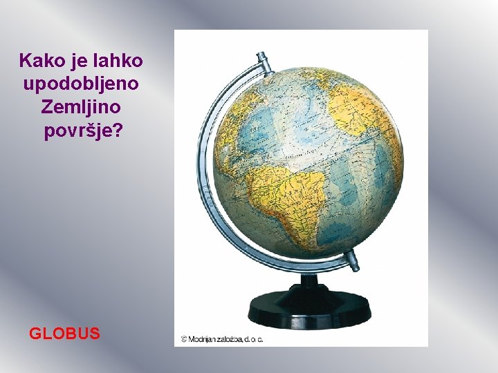 Kako je lahko upodobljeno Zemljino površje? GLOBUS Kako je lahko upodobljeno Zemljino površje? GLOBUS