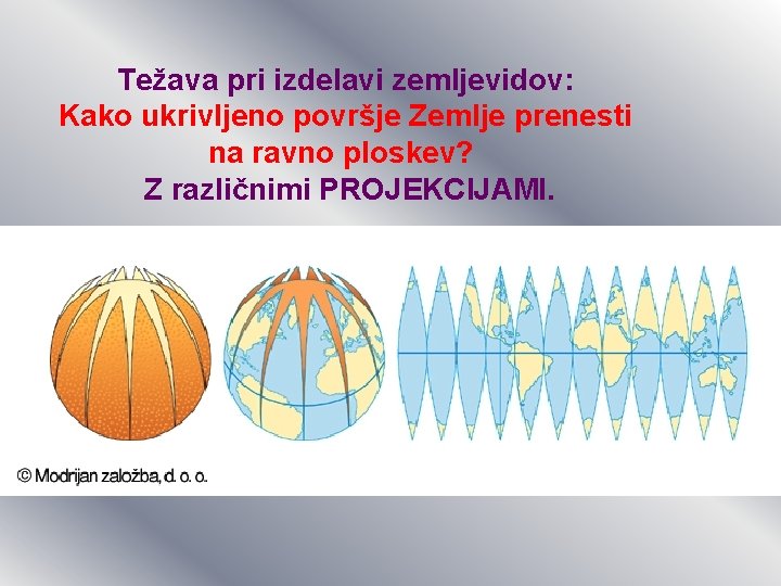 Težava pri izdelavi zemljevidov: Kako ukrivljeno površje Zemlje prenesti na ravno ploskev? Z različnimi Težava pri izdelavi zemljevidov: Kako ukrivljeno površje Zemlje prenesti na ravno ploskev? Z različnimi