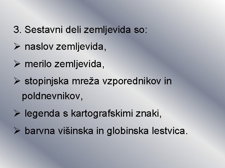 3. Sestavni deli zemljevida so: Ø naslov zemljevida, Ø merilo zemljevida, Ø stopinjska mreža 3. Sestavni deli zemljevida so: Ø naslov zemljevida, Ø merilo zemljevida, Ø stopinjska mreža
