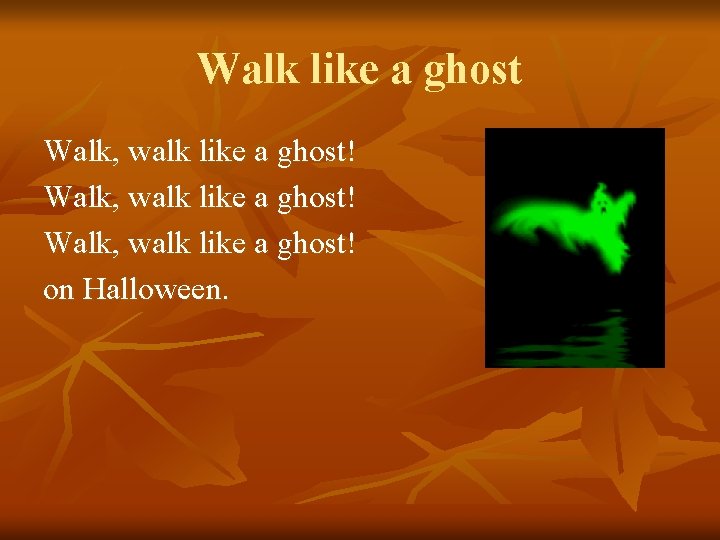 Walk like a ghost Walk, walk like a ghost! on Halloween. 