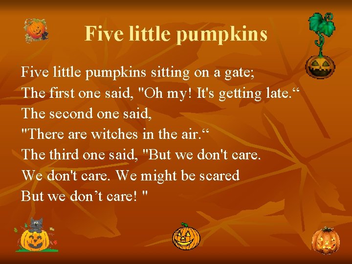 Five little pumpkins sitting on a gate; The first one said, "Oh my! It's