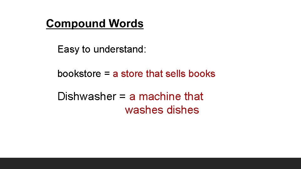 Easy to understand: bookstore = a store that sells books Dishwasher = a machine