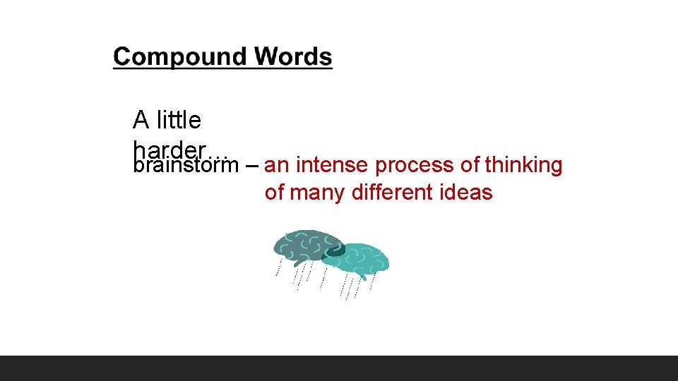 A little harder… brainstorm – an intense process of thinking of many different ideas