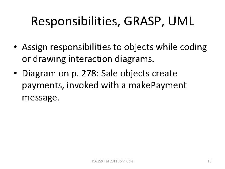 Responsibilities, GRASP, UML • Assign responsibilities to objects while coding or drawing interaction diagrams.