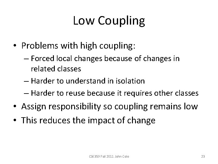 Low Coupling • Problems with high coupling: – Forced local changes because of changes