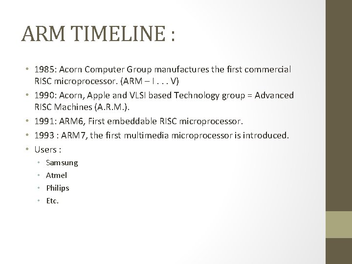 ARM TIMELINE : • 1985: Acorn Computer Group manufactures the first commercial RISC microprocessor.