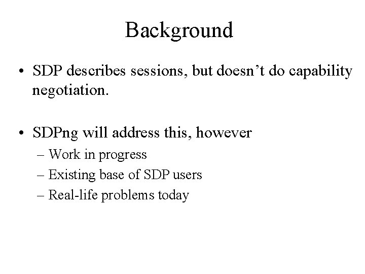 Background • SDP describes sessions, but doesn’t do capability negotiation. • SDPng will address
