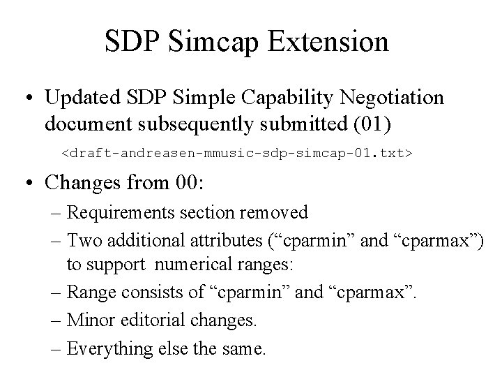 SDP Simcap Extension • Updated SDP Simple Capability Negotiation document subsequently submitted (01) <draft-andreasen-mmusic-sdp-simcap-01.